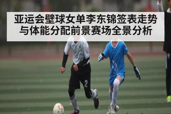 亚运会壁球女单李东锦签表走势与体能分配前景赛场全景分析